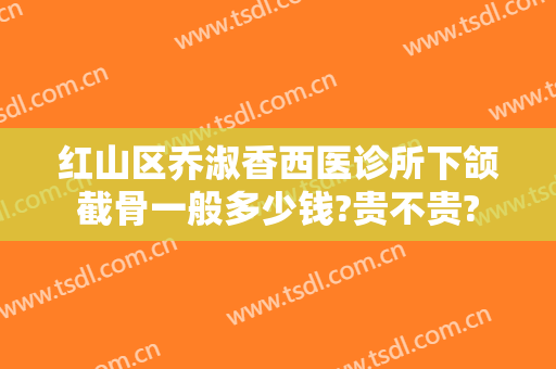 红山区乔淑香西医诊所下颌截骨一般多少钱?贵不贵?
