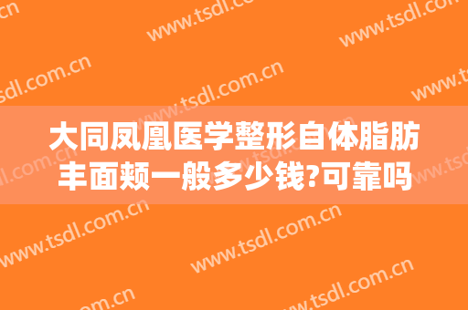 大同凤凰医学整形自体脂肪丰面颊一般多少钱?可靠吗?(大同凤凰整形医院好不好)
