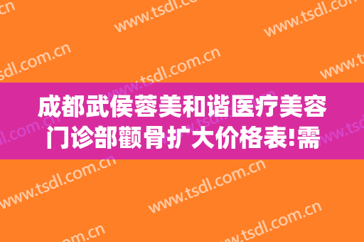 成都武侯蓉美和谐医疗美容门诊部颧骨扩大价格表!需要多久恢复?(成都做颧骨手术好的医生)