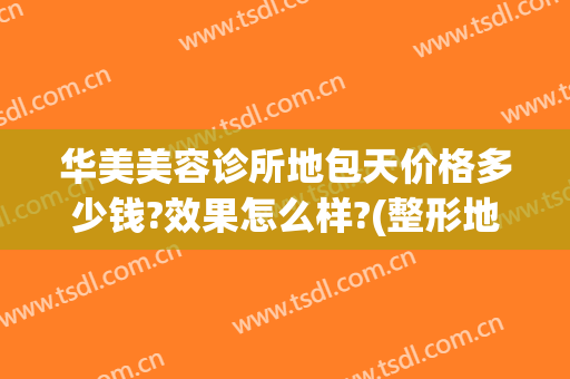 华美美容诊所地包天价格多少钱?效果怎么样?(整形地包天多少钱)