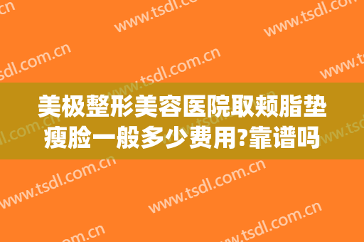 美极整形美容医院取颊脂垫瘦脸一般多少费用?靠谱吗?(去颊脂垫瘦脸有危险吗)