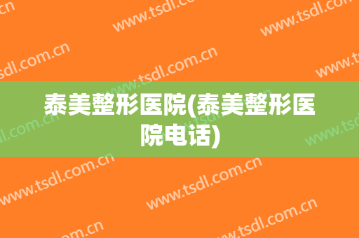 泰美整形医院(泰美整形医院电话)