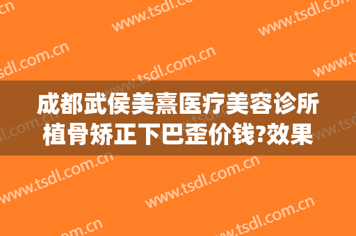 成都武侯美熹医疗美容诊所植骨矫正下巴歪价钱?效果怎么样?(成都美熹整容医院怎么样)