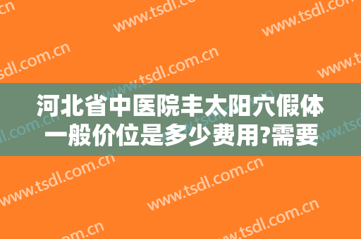 河北省中医院丰太阳穴假体一般价位是多少费用?需要多久恢复?