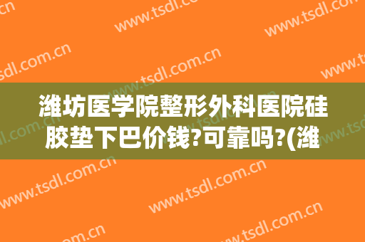 潍坊医学院整形外科医院硅胶垫下巴价钱?可靠吗?(潍坊整形费用)