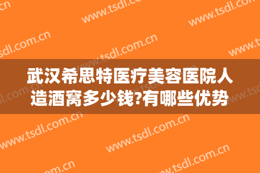 武汉希思特医疗美容医院人造酒窝多少钱?有哪些优势?(武汉爱思特整容医院地址)