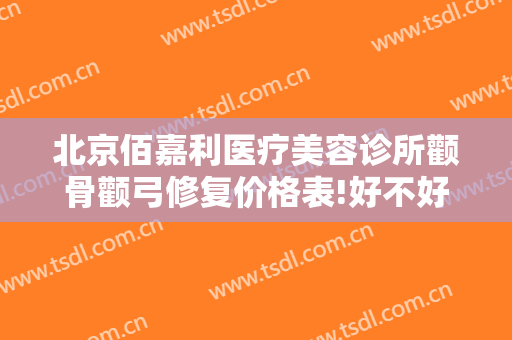 北京佰嘉利医疗美容诊所颧骨颧弓修复价格表!好不好?