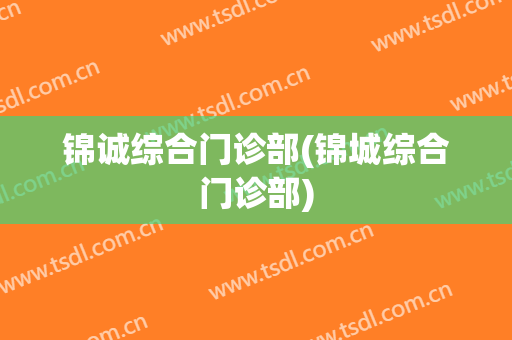 锦诚综合门诊部(锦城综合门诊部)
