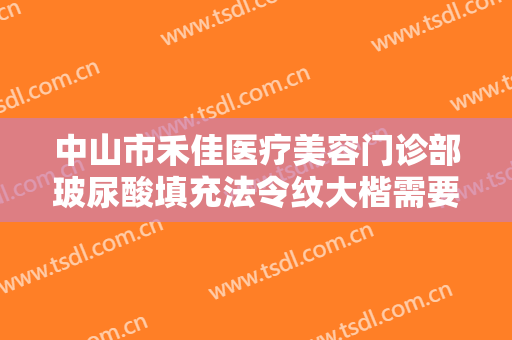 中山市禾佳医疗美容门诊部玻尿酸填充法令纹大楷需要多少钱?好不好?