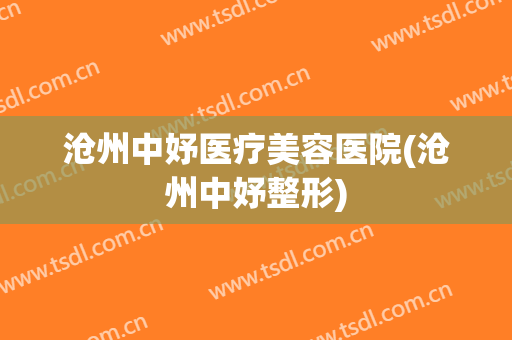 沧州中妤医疗美容医院(沧州中妤整形)