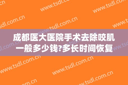 成都医大医院手术去除咬肌一般多少钱?多长时间恢复?(成都咬肌切除手术)