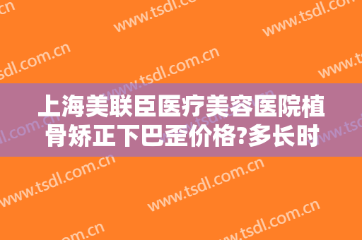 上海美联臣医疗美容医院植骨矫正下巴歪价格?多长时间恢复?