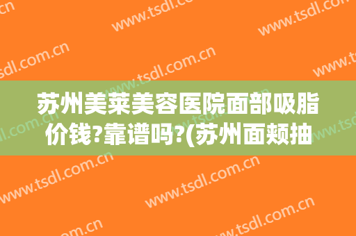 苏州美莱美容医院面部吸脂价钱?靠谱吗?(苏州面颊抽脂多少钱)