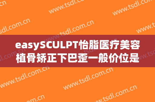 easySCULPT怡脂医疗美容植骨矫正下巴歪一般价位是多少费用?需要多久恢复?