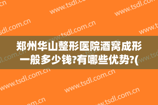 郑州华山整形医院酒窝成形一般多少钱?有哪些优势?(郑州华山医院整形医生)