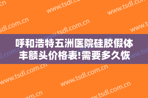 呼和浩特五洲医院硅胶假体丰额头价格表!需要多久恢复?