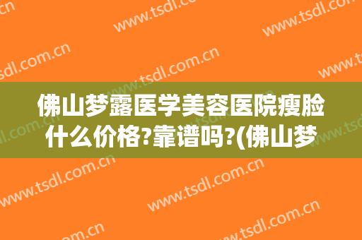 佛山梦露医学美容医院瘦脸什么价格?靠谱吗?(佛山梦露整形医院)