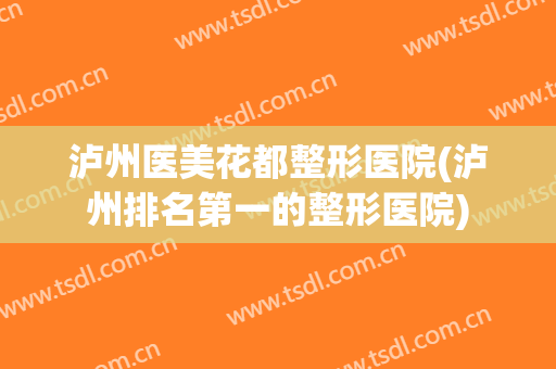 泸州医美花都整形医院(泸州排名第一的整形医院)