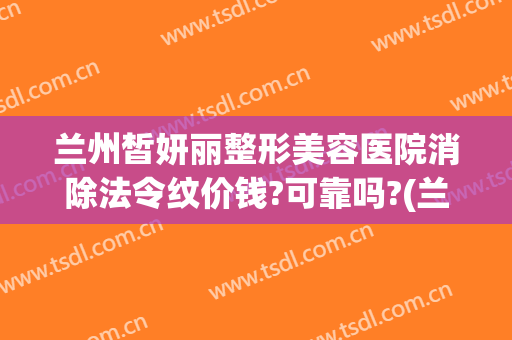 兰州皙妍丽整形美容医院消除法令纹价钱?可靠吗?(兰州皙妍丽整形坑人吗)