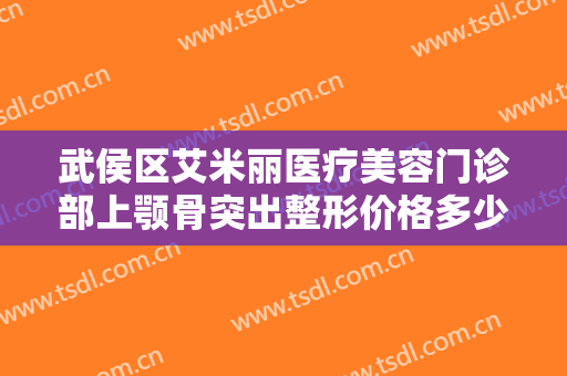 武侯区艾米丽医疗美容门诊部上颚骨突出整形价格多少钱?好不好?