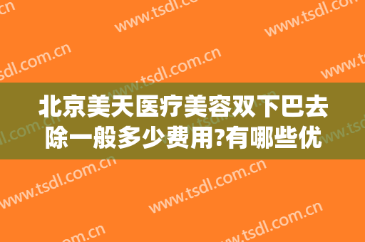 北京美天医疗美容双下巴去除一般多少费用?有哪些优势?(下巴整形整容费用)