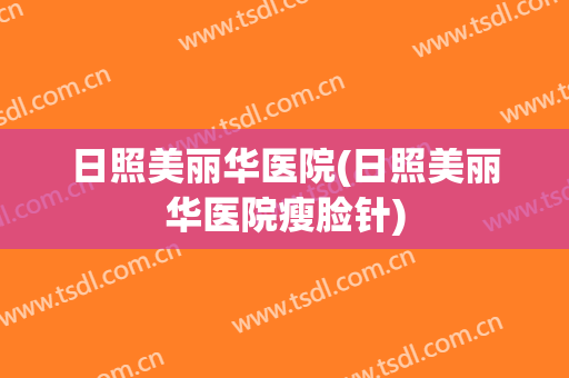 日照美丽华医院(日照美丽华医院瘦脸针)