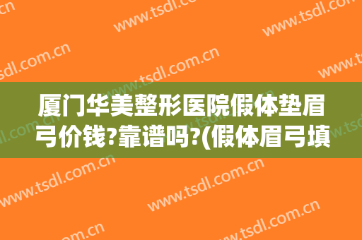 厦门华美整形医院假体垫眉弓价钱?靠谱吗?(假体眉弓填充多少钱)