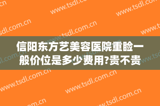 信阳东方艺美容医院重睑一般价位是多少费用?贵不贵?(信阳东美整形美容医院)