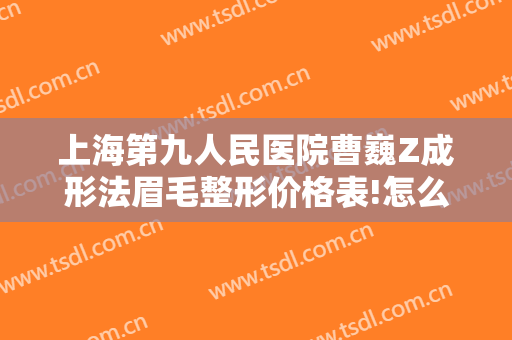 上海第九人民医院曹巍Z成形法眉毛整形价格表!怎么样?