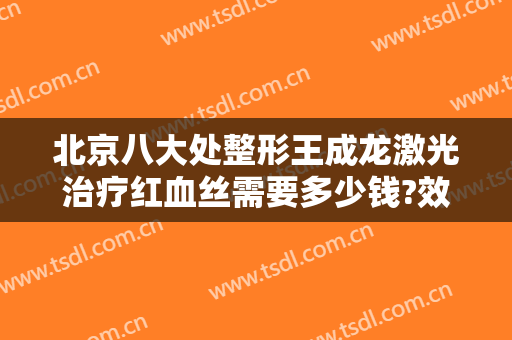 北京八大处整形王成龙激光治疗红血丝需要多少钱?效果怎么样?