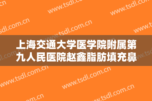 上海交通大学医学院附属第九人民医院赵鑫脂肪填充鼻部什么价格?效果怎么样?