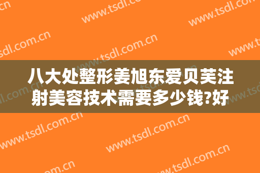 八大处整形姜旭东爱贝芙注射美容技术需要多少钱?好不好?