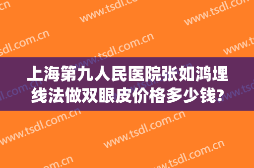 上海第九人民医院张如鸿埋线法做双眼皮价格多少钱?贵不贵?(上海九院双眼皮埋线哪个医生做的好)