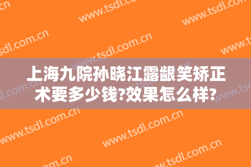上海九院孙晓江露龈笑矫正术要多少钱?效果怎么样?