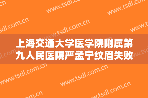 上海交通大学医学院附属第九人民医院严孟宁纹眉失败修复一般多少费用?效果怎么样?