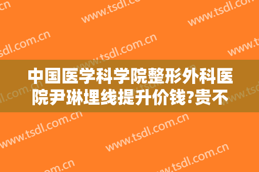 中国医学科学院整形外科医院尹琳埋线提升价钱?贵不贵?