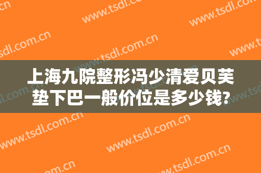 上海九院整形冯少清爱贝芙垫下巴一般价位是多少钱?好不好?
