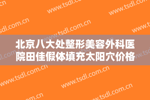 北京八大处整形美容外科医院田佳假体填充太阳穴价格表!多长时间恢复?