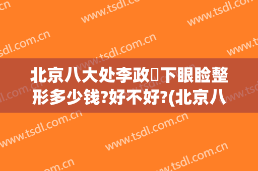 北京八大处李政垚下眼睑整形多少钱?好不好?(北京八大处整鼻子多少钱)