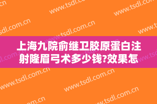 上海九院俞继卫胶原蛋白注射隆眉弓术多少钱?效果怎么样?