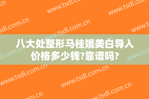 八大处整形马桂娥美白导入价格多少钱?靠谱吗?
