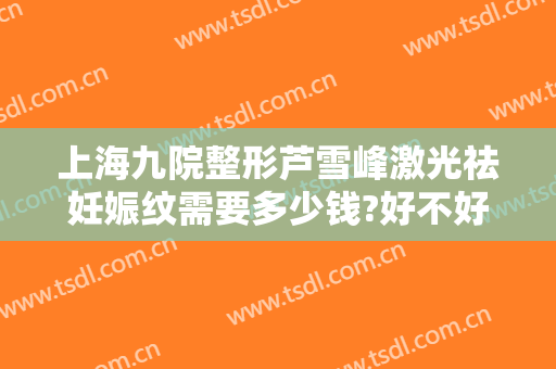 上海九院整形芦雪峰激光祛妊娠纹需要多少钱?好不好?