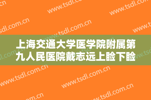 上海交通大学医学院附属第九人民医院戴志远上睑下睑外翻矫正要多少钱?可靠吗?