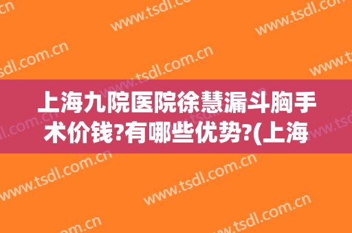 上海九院医院徐慧漏斗胸手术价钱?有哪些优势?(上海第九人民医院漏斗胸)