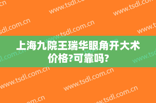 上海九院王瑞华眼角开大术价格?可靠吗?