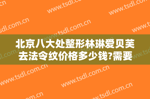 北京八大处整形林琳爱贝芙去法令纹价格多少钱?需要多久恢复?