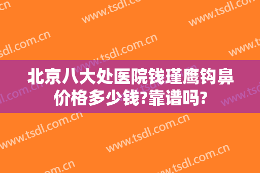 北京八大处医院钱瑾鹰钩鼻价格多少钱?靠谱吗?