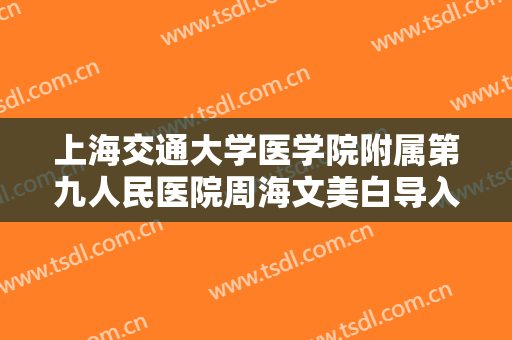 上海交通大学医学院附属第九人民医院周海文美白导入一般价位是多少费用?好不好?