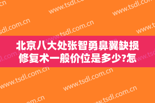 北京八大处张智勇鼻翼缺损修复术一般价位是多少?怎么样?