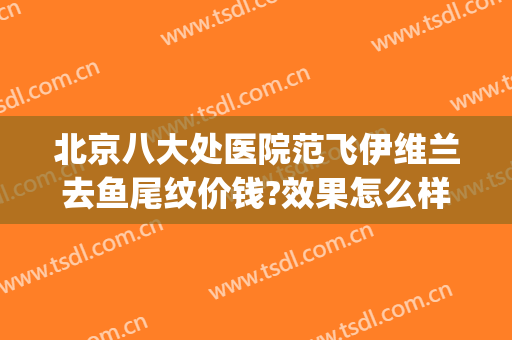北京八大处医院范飞伊维兰去鱼尾纹价钱?效果怎么样?(北京八大处范飞做鼻子价位)